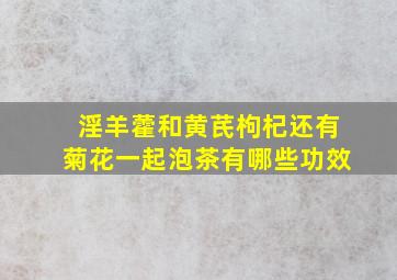 淫羊藿和黄芪枸杞还有菊花一起泡茶有哪些功效