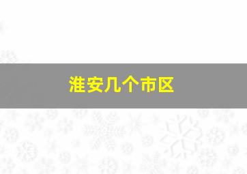 淮安几个市区