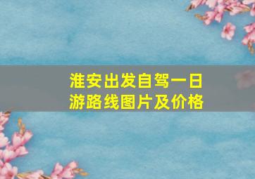 淮安出发自驾一日游路线图片及价格