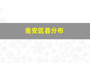 淮安区县分布