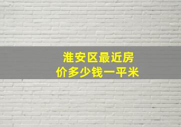 淮安区最近房价多少钱一平米