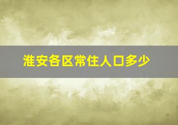 淮安各区常住人口多少