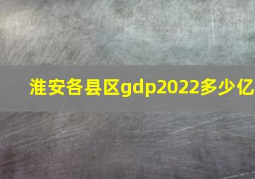 淮安各县区gdp2022多少亿