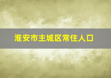 淮安市主城区常住人口