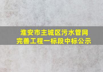 淮安市主城区污水管网完善工程一标段中标公示