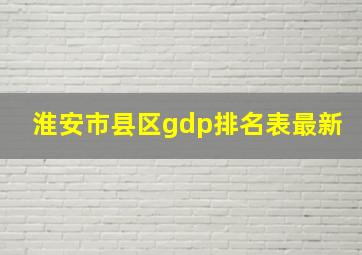 淮安市县区gdp排名表最新