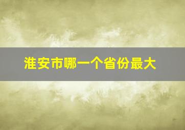 淮安市哪一个省份最大