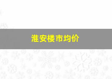 淮安楼市均价