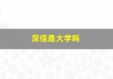 深信是大学吗