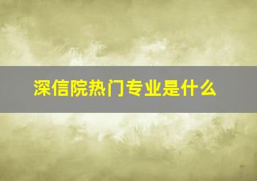 深信院热门专业是什么