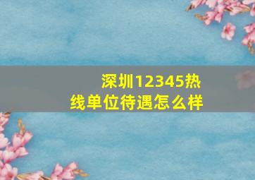 深圳12345热线单位待遇怎么样