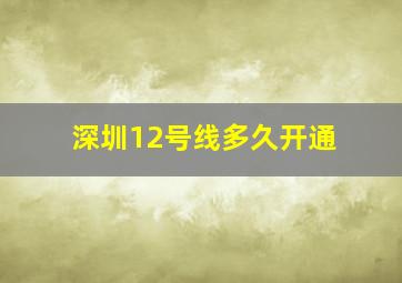 深圳12号线多久开通