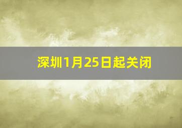 深圳1月25日起关闭