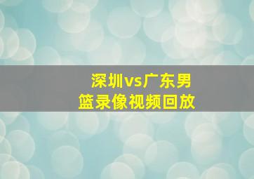 深圳vs广东男篮录像视频回放