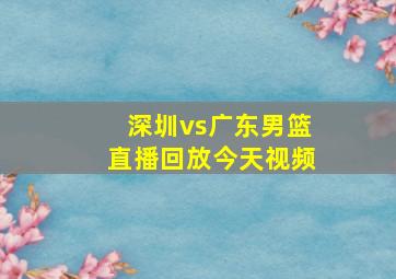 深圳vs广东男篮直播回放今天视频