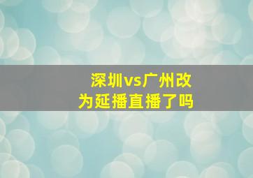 深圳vs广州改为延播直播了吗