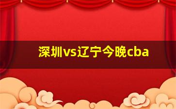 深圳vs辽宁今晚cba