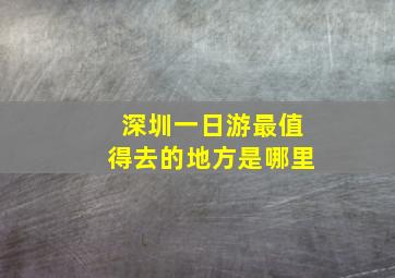 深圳一日游最值得去的地方是哪里