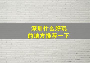 深圳什么好玩的地方推荐一下