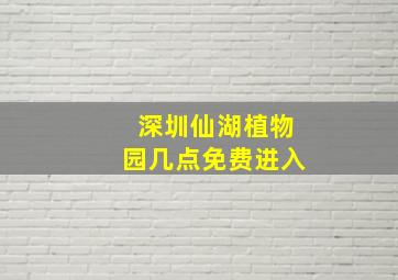 深圳仙湖植物园几点免费进入