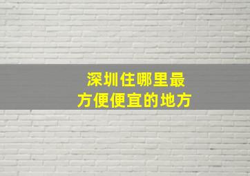 深圳住哪里最方便便宜的地方