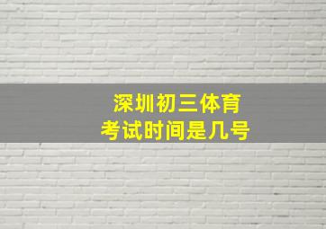 深圳初三体育考试时间是几号