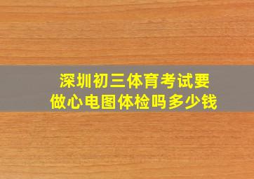 深圳初三体育考试要做心电图体检吗多少钱