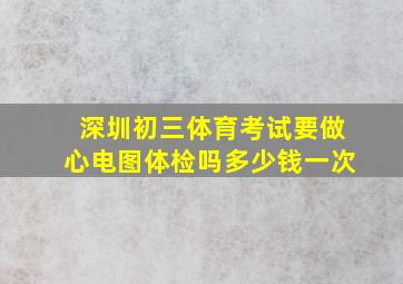 深圳初三体育考试要做心电图体检吗多少钱一次