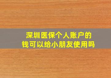 深圳医保个人账户的钱可以给小朋友使用吗