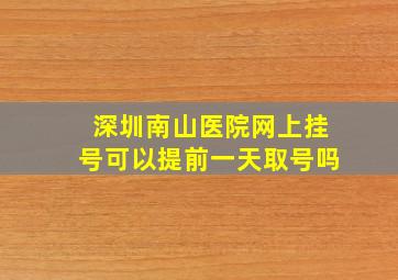 深圳南山医院网上挂号可以提前一天取号吗