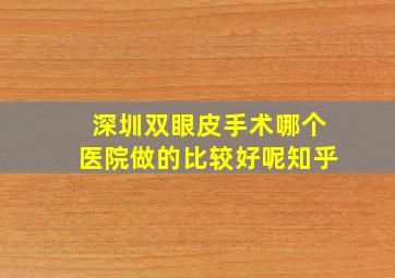 深圳双眼皮手术哪个医院做的比较好呢知乎