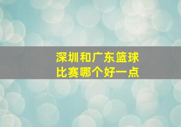 深圳和广东篮球比赛哪个好一点