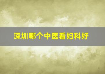 深圳哪个中医看妇科好