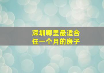 深圳哪里最适合住一个月的房子