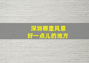 深圳哪里风景好一点儿的地方