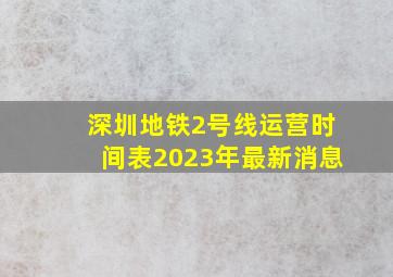 深圳地铁2号线运营时间表2023年最新消息