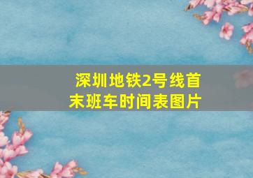 深圳地铁2号线首末班车时间表图片