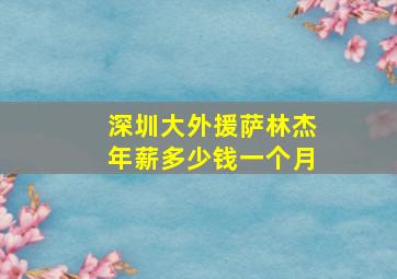 深圳大外援萨林杰年薪多少钱一个月