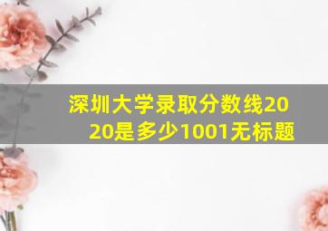 深圳大学录取分数线2020是多少1001无标题