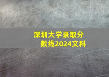 深圳大学录取分数线2024文科