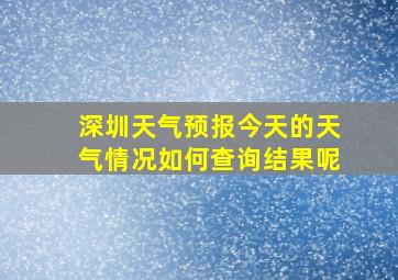 深圳天气预报今天的天气情况如何查询结果呢