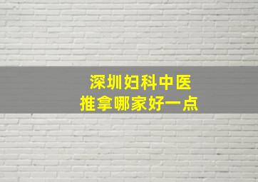 深圳妇科中医推拿哪家好一点