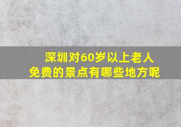 深圳对60岁以上老人免费的景点有哪些地方呢