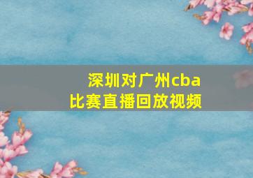 深圳对广州cba比赛直播回放视频