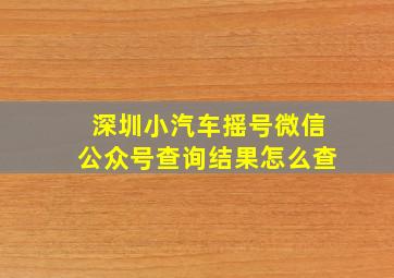 深圳小汽车摇号微信公众号查询结果怎么查