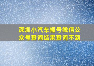 深圳小汽车摇号微信公众号查询结果查询不到