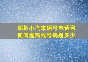 深圳小汽车摇号电话咨询问题热线号码是多少