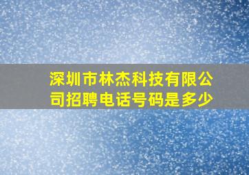 深圳市林杰科技有限公司招聘电话号码是多少