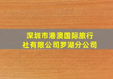 深圳市港澳国际旅行社有限公司罗湖分公司