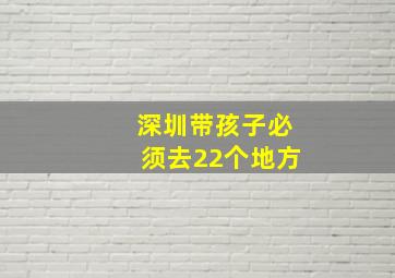 深圳带孩子必须去22个地方